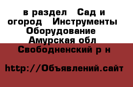  в раздел : Сад и огород » Инструменты. Оборудование . Амурская обл.,Свободненский р-н